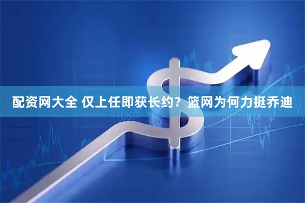 配资网大全 仅上任即获长约？篮网为何力挺乔迪