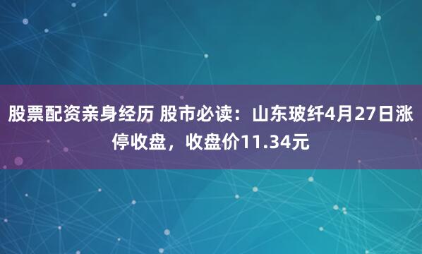 股票配资亲身经历 股市必读：山东玻纤4月27日涨停收盘，收盘价11.34元